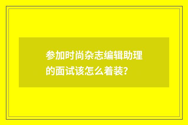 参加时尚杂志编辑助理的面试该怎么着装？