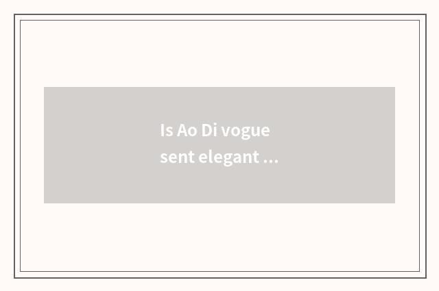 Is Ao Di vogue sent elegant move feeling distinction with vogue?