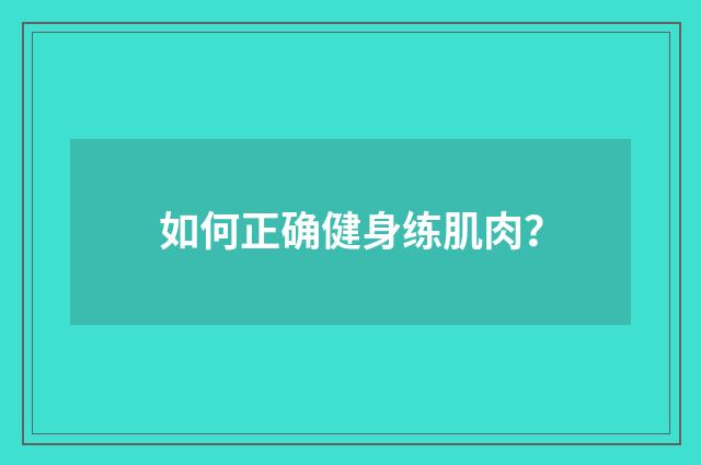 如何正确健身练肌肉?