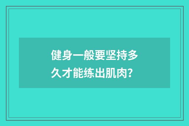 健身一般要坚持多久才能练出肌肉?