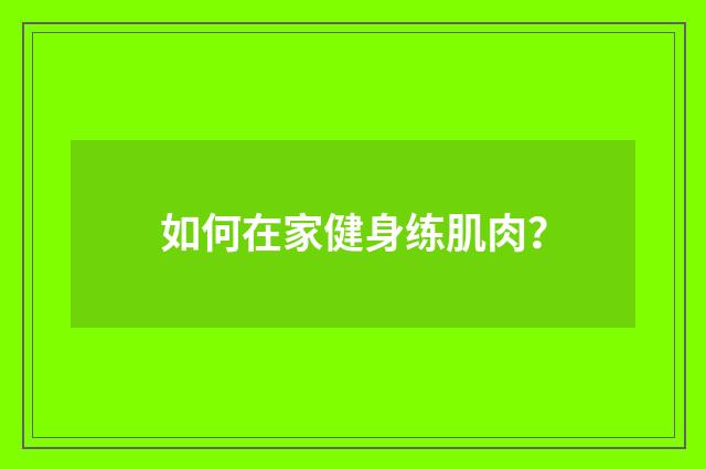 如何在家健身练肌肉?
