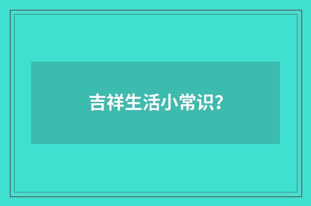 吉祥生活小常识?