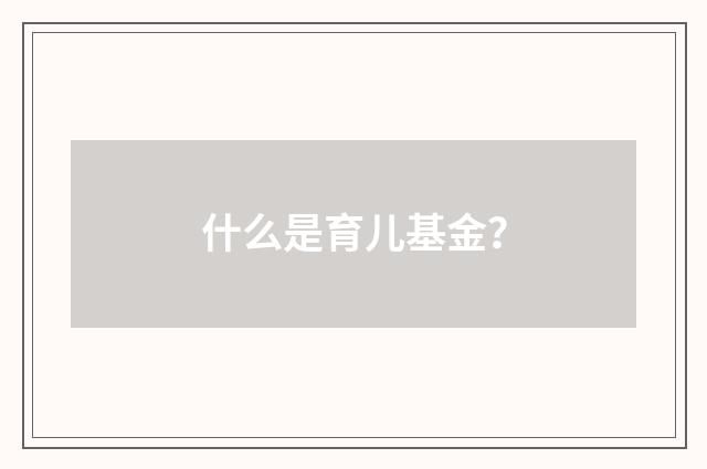 什么是育儿基金？