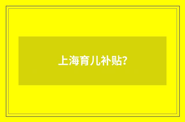 上海育儿补贴？