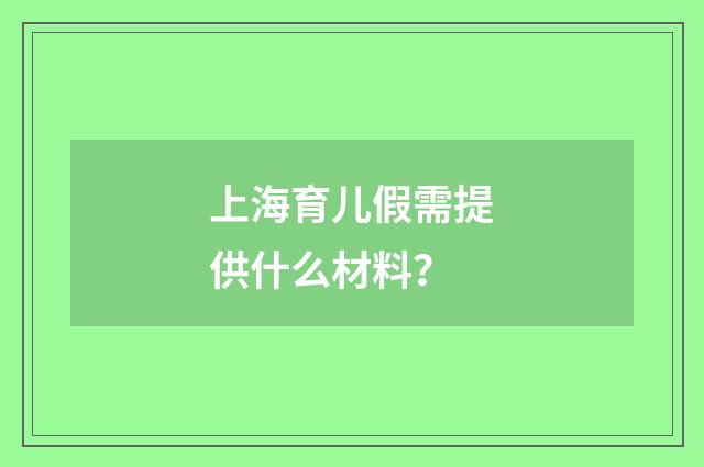 上海育儿假需提供什么材料?