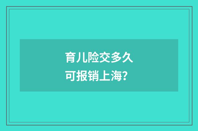 育儿险交多久可报销上海?