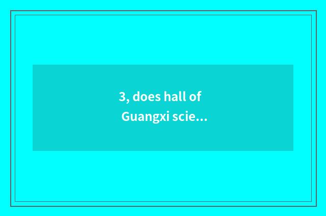 3, does hall of Guangxi science and technology set section office?
