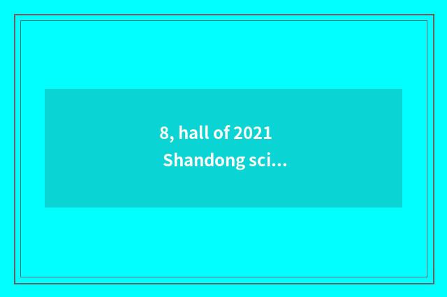 8, hall of 2021 Shandong science and technology what project?