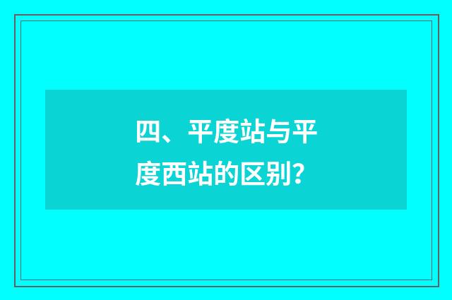 四、平度站与平度西站的区别?