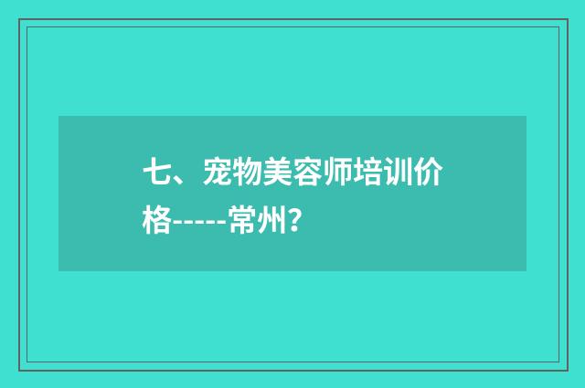 七、宠物美容师培训价格-----常州?