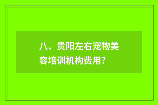 八、贵阳左右宠物美容培训机构费用?