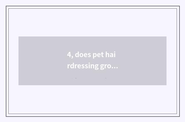 4, does pet hairdressing groom how many money to want?