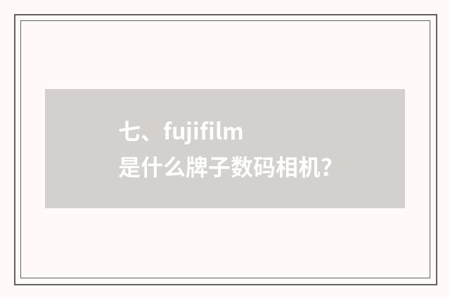 七、fujifilm是什么牌子数码相机?