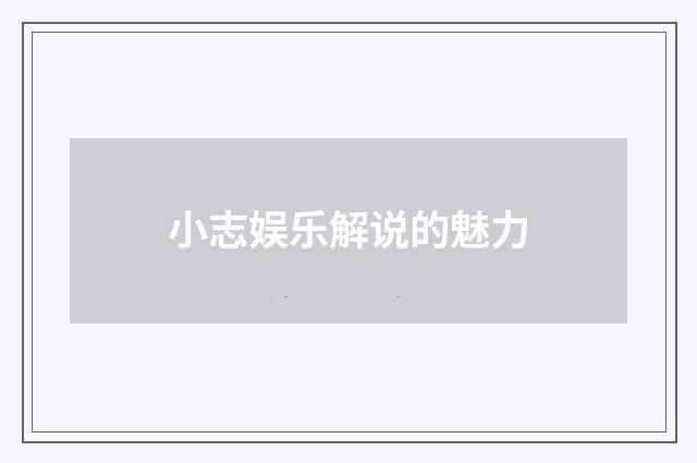 小志娱乐解说的魅力