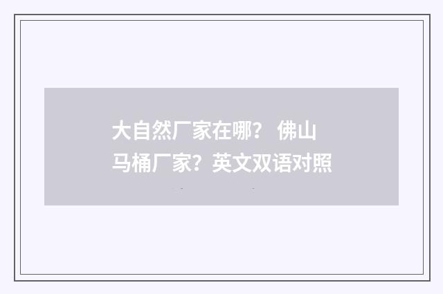 大自然厂家在哪? 佛山马桶厂家?英文双语对照