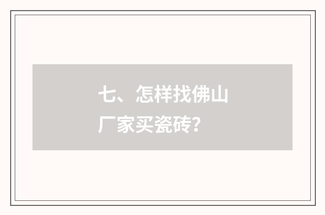 七、怎样找佛山厂家买瓷砖?
