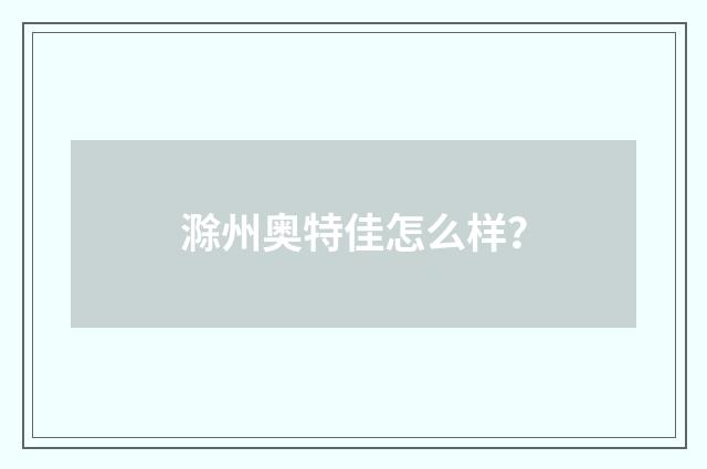 滁州奥特佳怎么样？