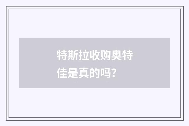 特斯拉收购奥特佳是真的吗?