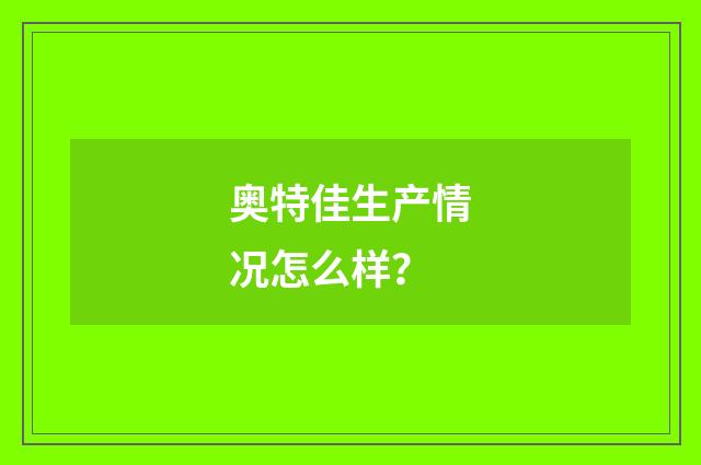 奥特佳生产情况怎么样?