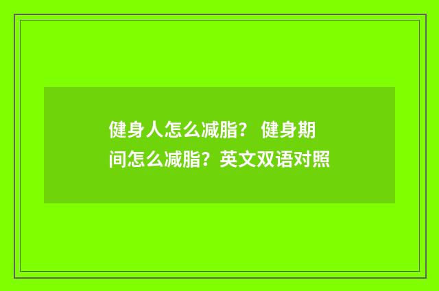 健身人怎么减脂? 健身期间怎么减脂?英文双语对照