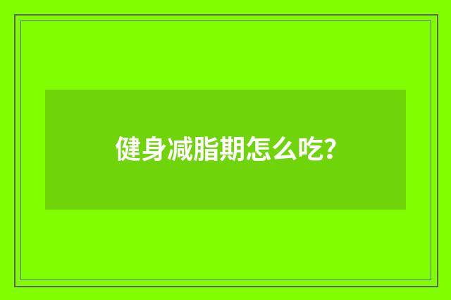健身减脂期怎么吃?