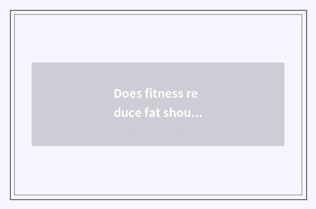 Does fitness reduce fat should how food?