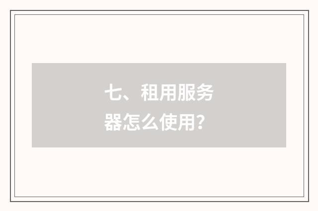 七、租用服务器怎么使用？
