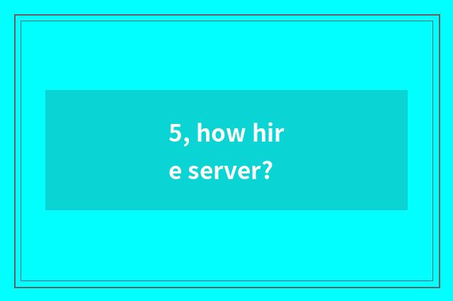 5, how hire server?
