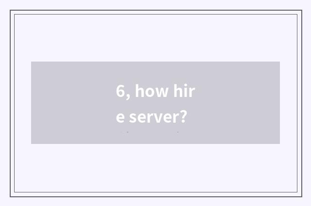 6, how hire server?