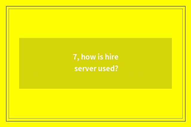 7, how is hire server used?