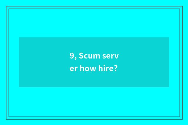 9, Scum server how hire?