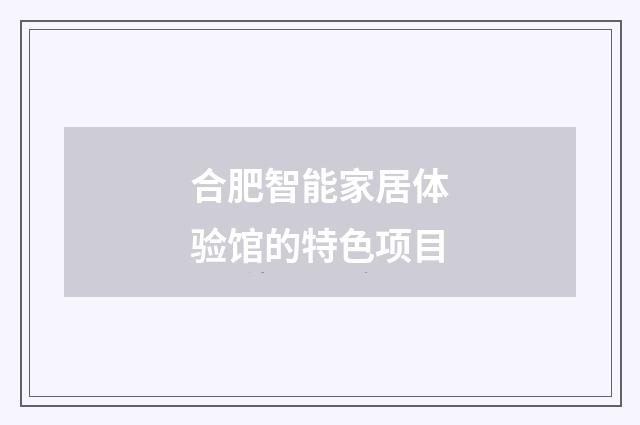 合肥智能家居体验馆的特色项目