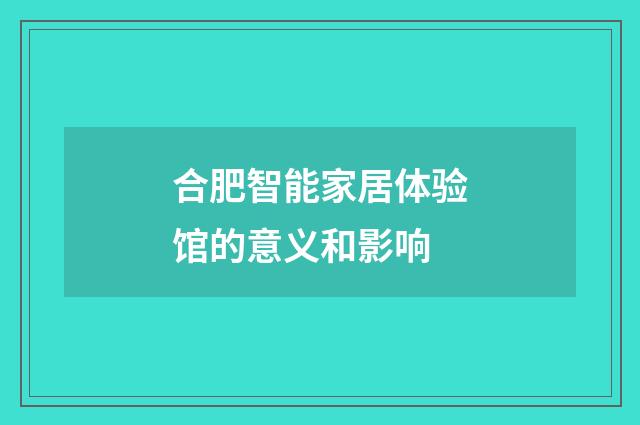 合肥智能家居体验馆的意义和影响