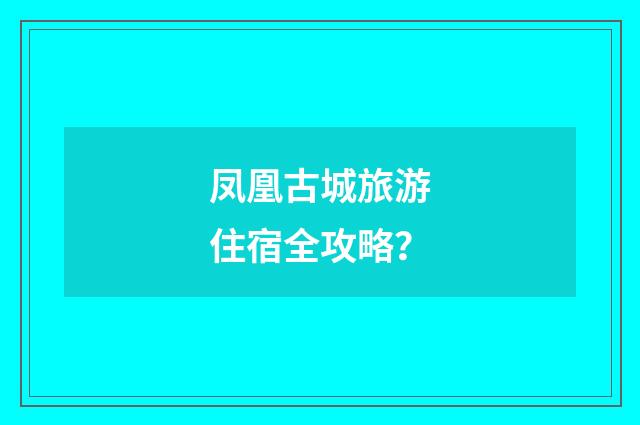 凤凰古城旅游住宿全攻略?