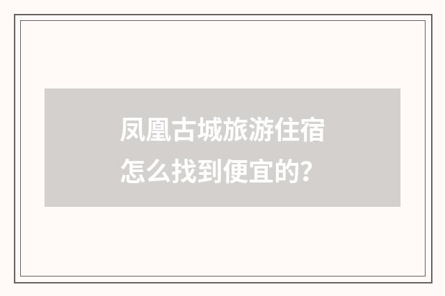 凤凰古城旅游住宿怎么找到便宜的?