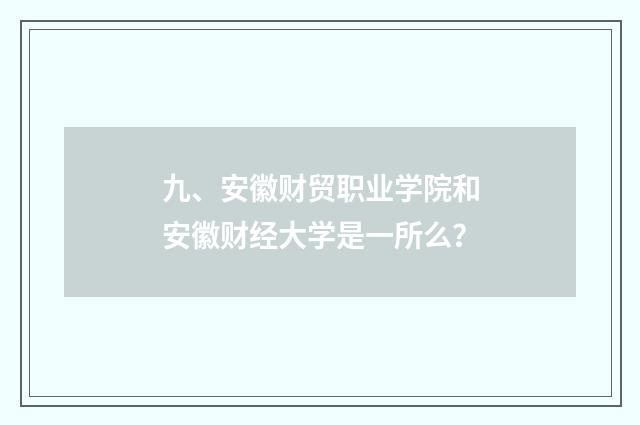 九、安徽财贸职业学院和安徽财经大学是一所么？