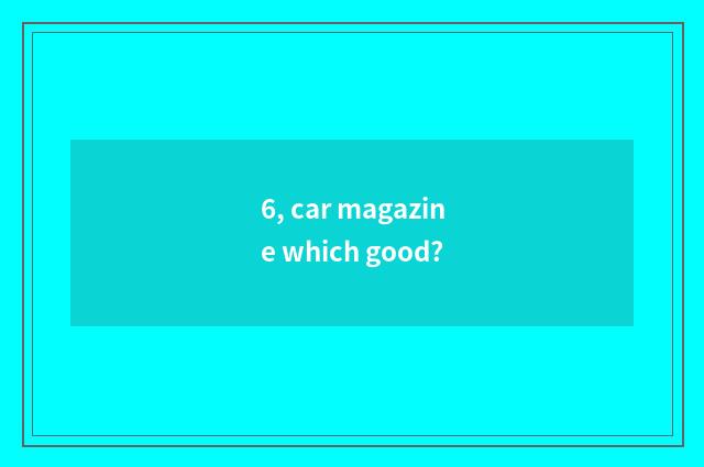 6, car magazine which good?
