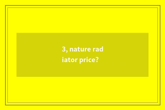 3, nature radiator price?
