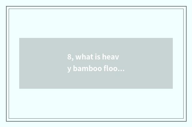 8, what is heavy bamboo floor, does heavy bamboo floor actor or actress defect i