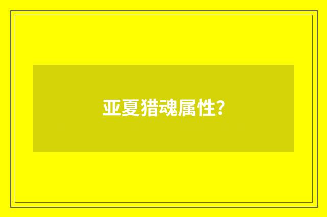 亚夏猎魂属性?