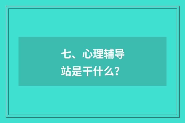 七、心理辅导站是干什么？