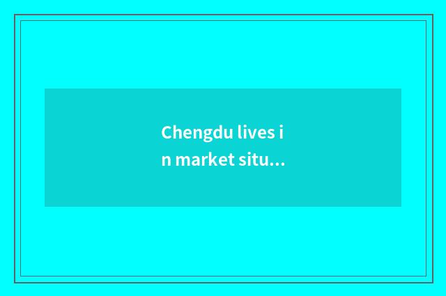 Chengdu lives in market situation