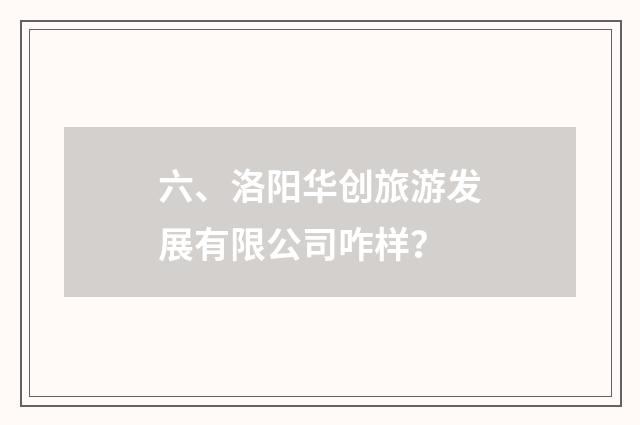 六、洛阳华创旅游发展有限公司咋样?