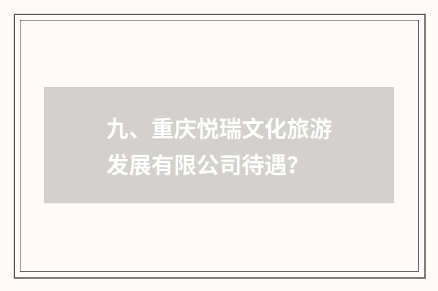 九、重庆悦瑞文化旅游发展有限公司待遇？