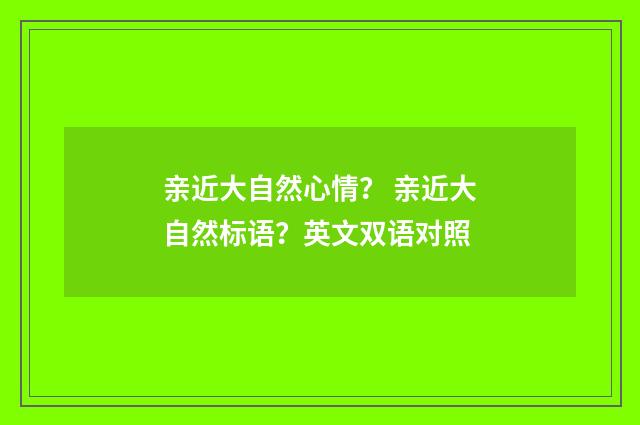 亲近大自然心情? 亲近大自然标语?英文双语对照