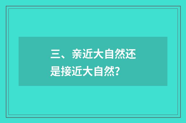 三、亲近大自然还是接近大自然?
