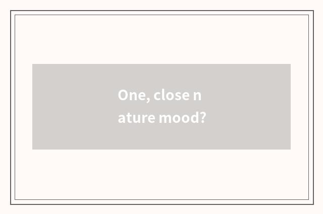 One, close nature mood?