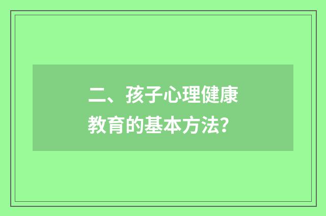 二、孩子心理健康教育的基本方法?