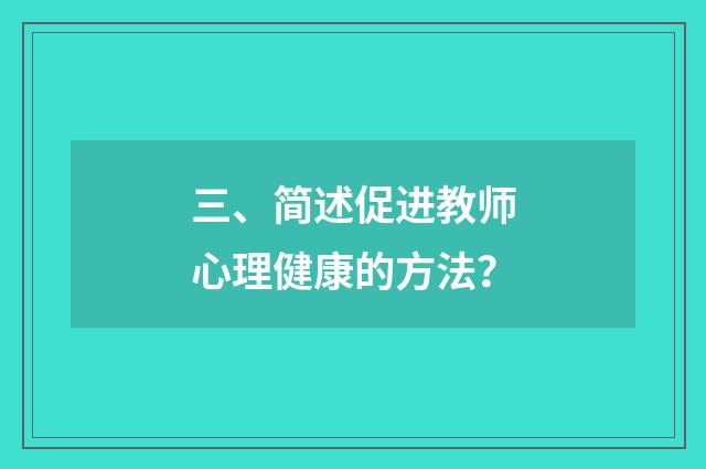 三、简述促进教师心理健康的方法?