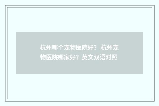 杭州哪个宠物医院好? 杭州宠物医院哪家好?英文双语对照